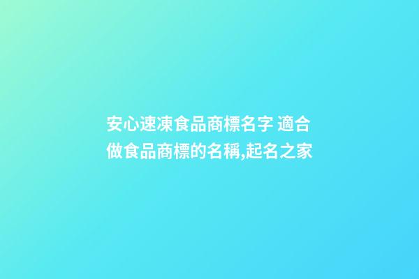 安心速凍食品商標名字 適合做食品商標的名稱,起名之家-第1張-商標起名-玄機派